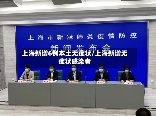 上海新增6例本土无症状/上海新增无症状感染者-第2张图片