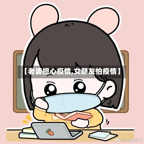 【老婆担心疫情,女朋友怕疫情】-第2张图片