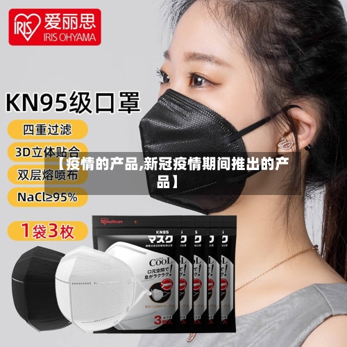 【疫情的产品,新冠疫情期间推出的产品】-第1张图片