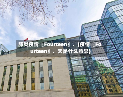 肺炎疫情〖Fourteen〗、(疫情〖Fourteen〗、天是什么意思)-第1张图片