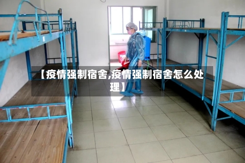 【疫情强制宿舍,疫情强制宿舍怎么处理】-第1张图片