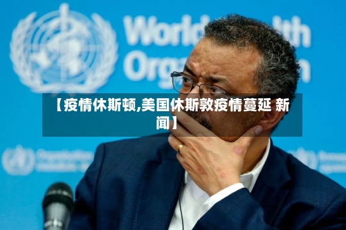 【疫情休斯顿,美国休斯敦疫情蔓延 新闻】-第3张图片