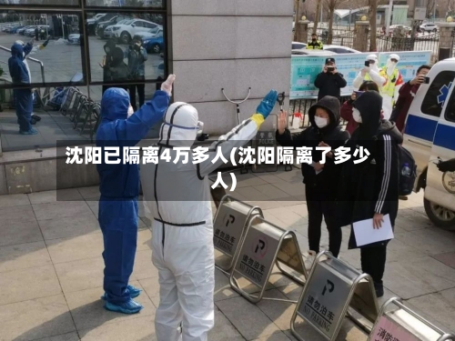 沈阳已隔离4万多人(沈阳隔离了多少人)-第1张图片