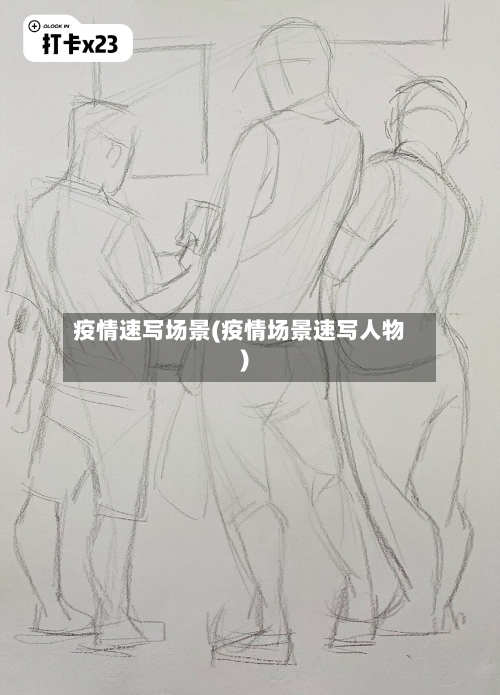 疫情速写场景(疫情场景速写人物)-第3张图片