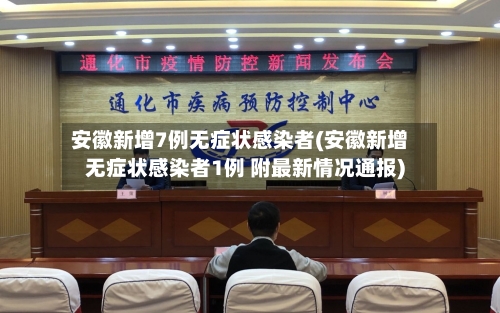 安徽新增7例无症状感染者(安徽新增无症状感染者1例 附最新情况通报)-第1张图片