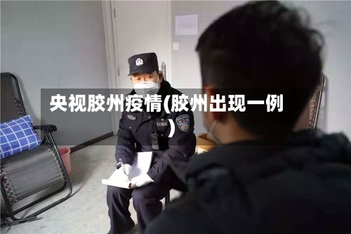 央视胶州疫情(胶州出现一例)-第1张图片