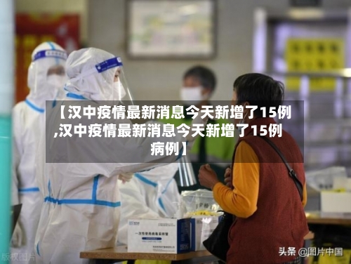 【汉中疫情最新消息今天新增了15例,汉中疫情最新消息今天新增了15例病例】-第2张图片