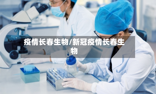 疫情长春生物/新冠疫情长春生物-第2张图片