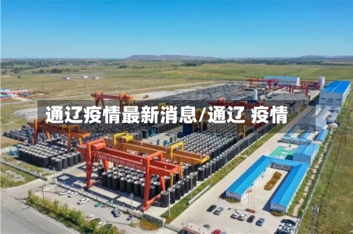 通辽疫情最新消息/通辽 疫情-第3张图片