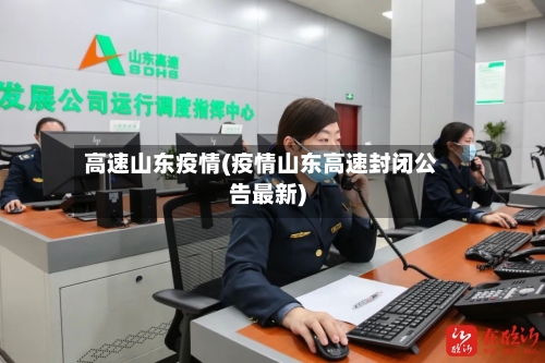 高速山东疫情(疫情山东高速封闭公告最新)-第1张图片