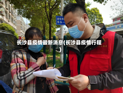 长沙县疫情最新消息(长沙县疫情行程)-第1张图片