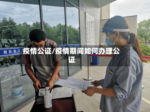 疫情公证/疫情期间如何办理公证-第1张图片