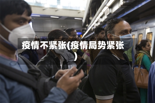 疫情不紧张(疫情局势紧张)-第3张图片