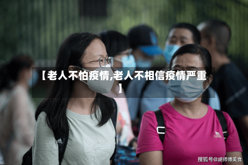 【老人不怕疫情,老人不相信疫情严重】-第2张图片
