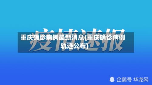 重庆确诊病例最新消息(重庆确诊病例轨迹公布)-第3张图片