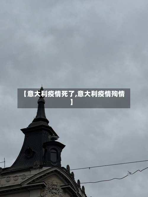 【意大利疫情死了,意大利疫情殉情】-第1张图片