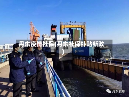丹东疫情社保(丹东社保补贴新政)-第1张图片