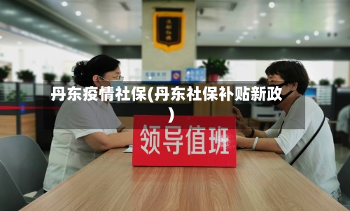 丹东疫情社保(丹东社保补贴新政)-第3张图片