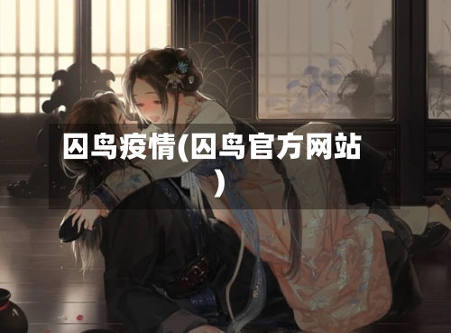 囚鸟疫情(囚鸟官方网站)-第3张图片