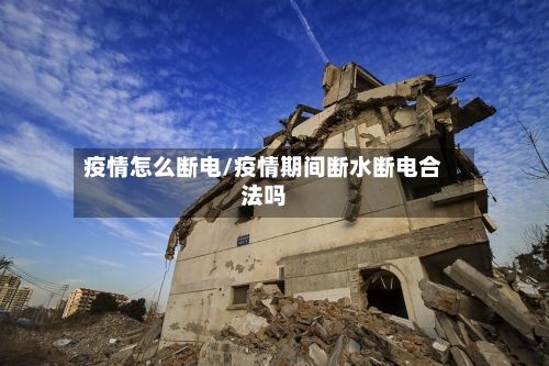 疫情怎么断电/疫情期间断水断电合法吗-第1张图片