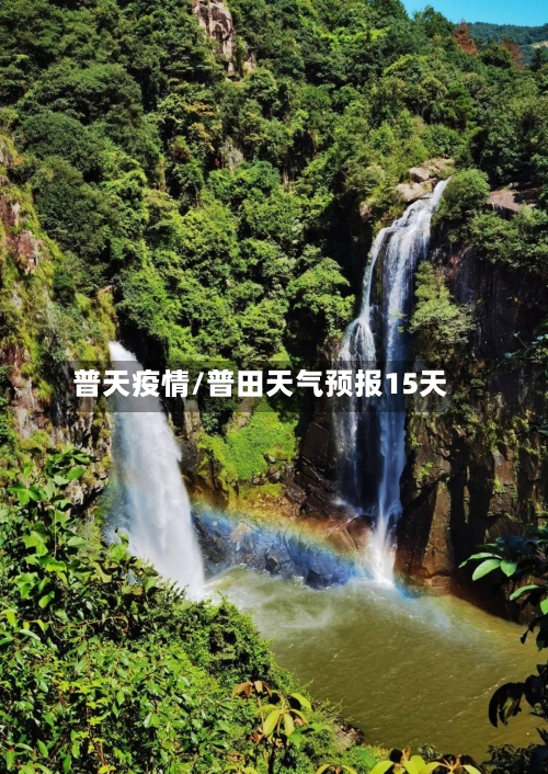 普天疫情/普田天气预报15天-第2张图片