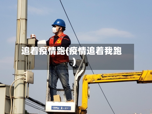 追着疫情跑(疫情追着我跑)-第3张图片