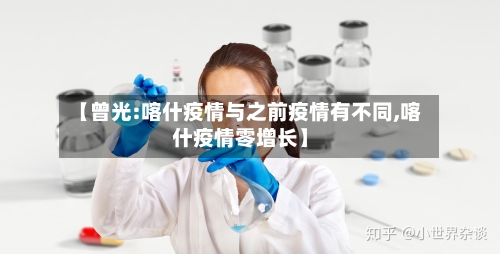 【曾光:喀什疫情与之前疫情有不同,喀什疫情零增长】-第1张图片