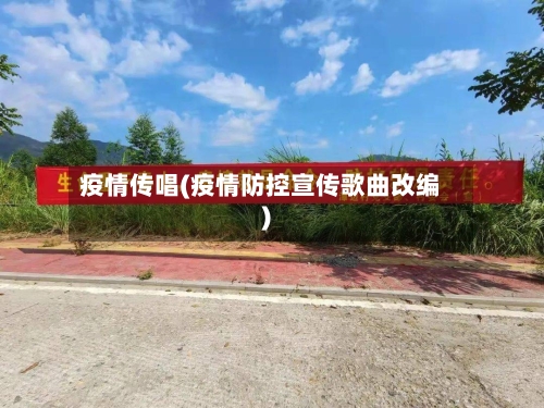疫情传唱(疫情防控宣传歌曲改编)-第1张图片
