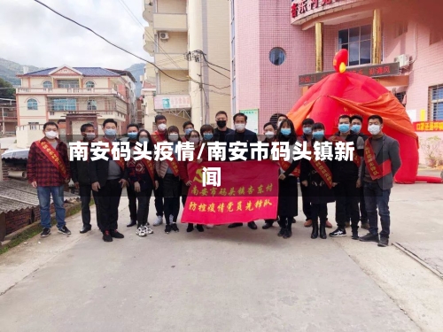 南安码头疫情/南安市码头镇新闻-第2张图片