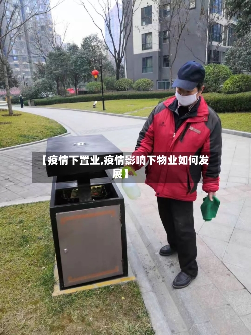 【疫情下置业,疫情影响下物业如何发展】-第1张图片