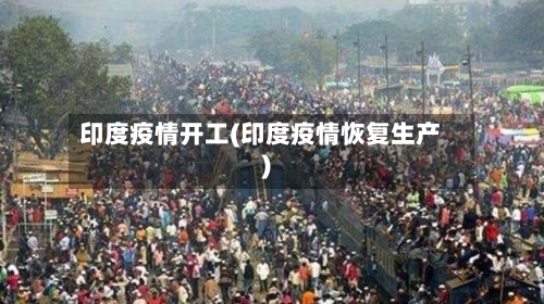 印度疫情开工(印度疫情恢复生产)-第2张图片
