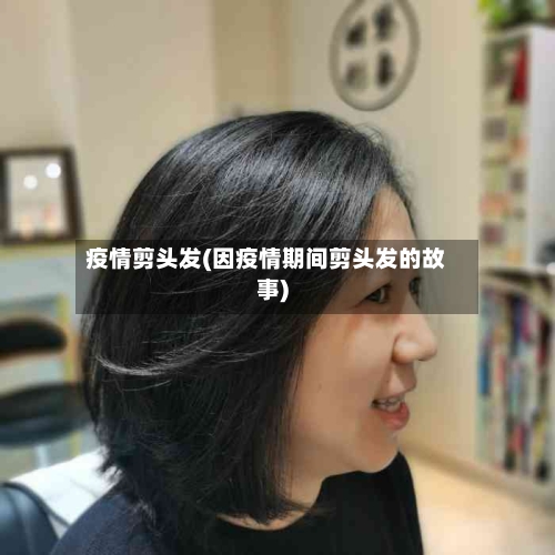 疫情剪头发(因疫情期间剪头发的故事)-第2张图片