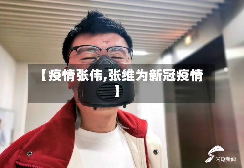 【疫情张伟,张维为新冠疫情】-第3张图片