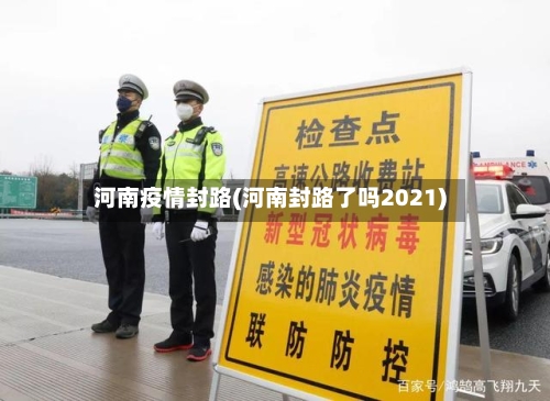 河南疫情封路(河南封路了吗2021)-第1张图片
