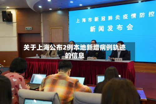 关于上海公布2例本地新增病例轨迹的信息-第1张图片