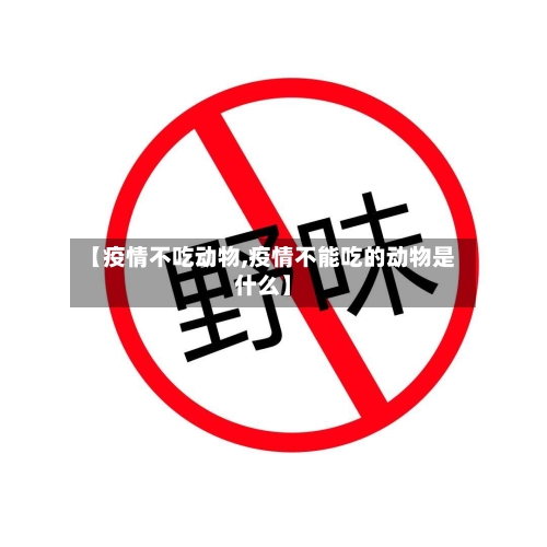 【疫情不吃动物,疫情不能吃的动物是什么】-第1张图片
