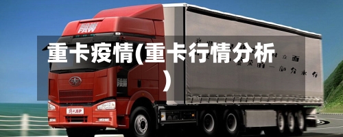 重卡疫情(重卡行情分析)-第1张图片