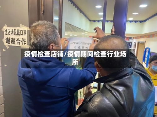 疫情检查店铺/疫情期间检查行业场所-第2张图片
