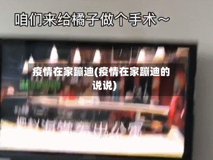 疫情在家蹦迪(疫情在家蹦迪的说说)-第1张图片