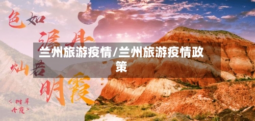 兰州旅游疫情/兰州旅游疫情政策-第1张图片