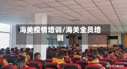 海关疫情培训/海关全员培训-第1张图片