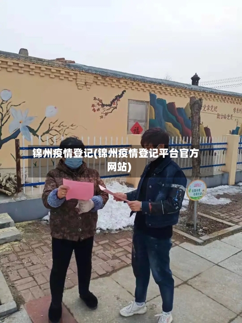 锦州疫情登记(锦州疫情登记平台官方网站)-第1张图片