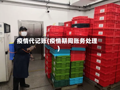 疫情代记账(疫情期间账务处理)-第1张图片