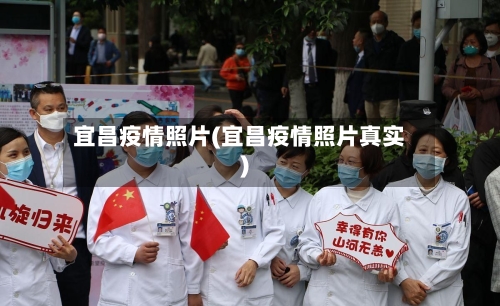 宜昌疫情照片(宜昌疫情照片真实)-第1张图片