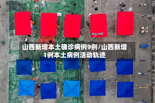 山西新增本土确诊病例9例/山西新增1例本土病例活动轨迹-第1张图片