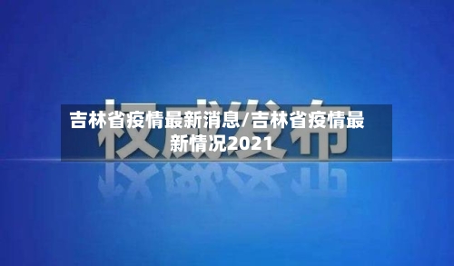 吉林省疫情最新消息/吉林省疫情最新情况2021-第3张图片