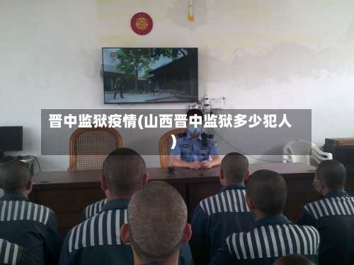晋中监狱疫情(山西晋中监狱多少犯人)-第1张图片
