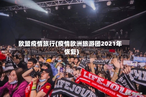 欧盟疫情旅行(疫情欧洲旅游团2021年恢复)-第1张图片