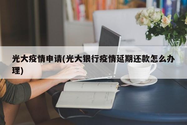光大疫情申请(光大银行疫情延期还款怎么办理)