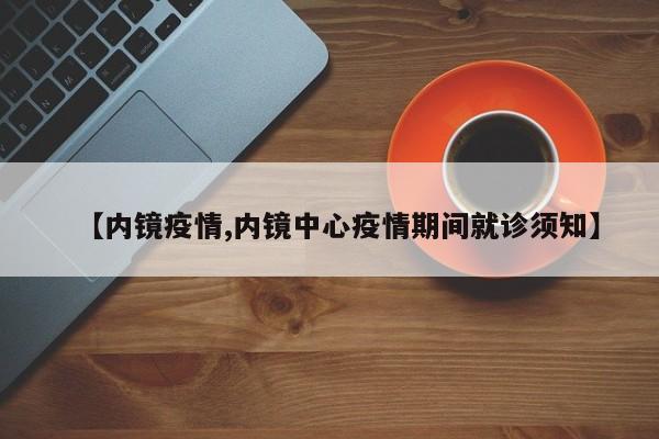 【内镜疫情,内镜中心疫情期间就诊须知】